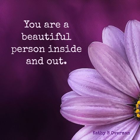 You are a beautiful person inside and out. / Kathy B Overman Beauty Inside And Out Quotes, You Are A Beautiful Soul, Your Beautiful Quotes, Star Seed, You Are So Beautiful, Good Night Funny, Outing Quotes, Happy Birthday Frame, Encouraging Quotes