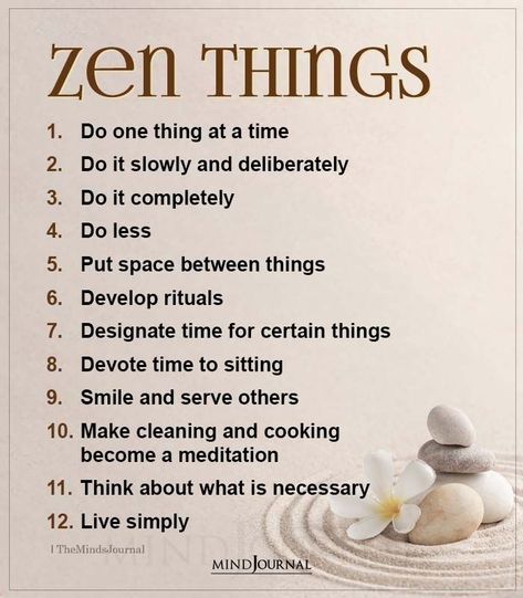 Zen Things:- Do one thing at a time; Do it slowly and deliberately; Do it completely; Do less; Put space between things; Develop rituals; Designate time for certain things; Devote time to sitting; Smile and serve others; Make cleaning and cooking become a meditation; Think about what is necessary; Live simply #zenthings #spirituality Zen Sayings, Zen Things, One Thing At A Time, Zen Philosophy, Do Less, Buddhist Wisdom, Zen Quotes, Buddhism Quote, Buddha Teachings