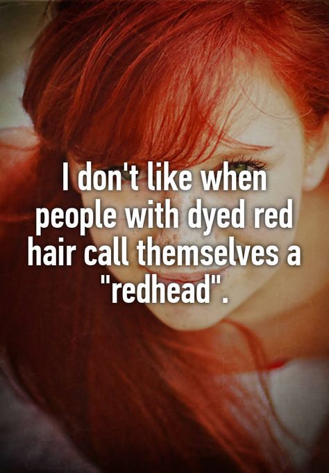 I don't like when people with dyed red hair call themselves a "redhead". Natural Red Hair Dye, Redhead Memes, Ginger Problems, Red Hair Quotes, Ginger Jokes, Redhead Facts, Redhead Problems, Puyallup Washington, Redhead Quotes