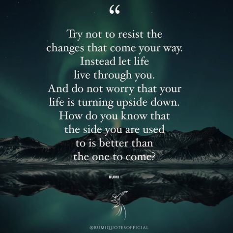 Rumi Quotes Official on Instagram: ““Try not to resist the changes that come your way. Instead let life live through you. And do not worry that your life is turning upside…” Resistance Quotes Wisdom, Upside Down Quotes, Resist Quotes, Do Not Worry, Rumi Quotes, Marriage Tips, Powerful Quotes, Wise Quotes, Rumi