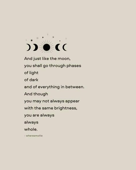 And just like the moon, you shall go through phases of light of dark and of everything in between. And though you may not always appear with the same brightness, you are always always whole. The Moon And The Stars Tried Their Best, And Just Like The Moon Quotes, She Is The Moon Quotes, And Just Like The Moon, And Just Like The Moon We Must Go Through Phases, You Are My Moon Quotes, Be Like The Moon Quote, Like The Moon We Must Go Through Phases, Just Like The Moon I Go Through Phases