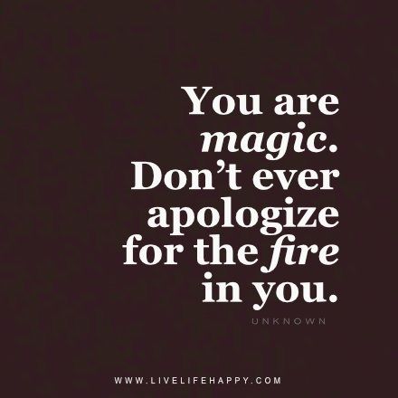 You Are Magic. Don't ever apologize for the fire in you. Live Life Happy, Great Inspirational Quotes, Love Life Quotes, Top Quotes, Life Quotes To Live By, Life Quotes Love, Quotes Wisdom, Inspiring Quotes About Life, Inspirational Quotes Motivation