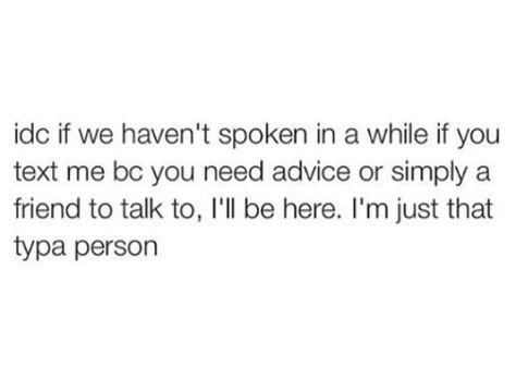 Idc if we haven't spoken in a while if you text me because you need advice or simply a friend to talk to, I'll be here. I'm just that type of person | you'll always be my best friend, you have been since 7th grade We Haven’t Talked In A While, I’m Here If You Need To Talk, I’ll Be Here For You Quotes, Ill Always Be Here Quotes, Be My Best Friend, Word Symbols, Ill Be Here, Love My Best Friend, Type Of Person