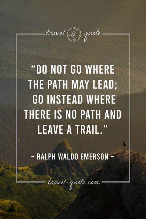 Do not go where the path may lead; go instead where there is no path and leave a trail. Trails Quotes, Siren Energy, Path Quotes, Tattoos Symbols, Life Reminders, Ralph Waldo Emerson Quotes, Emerson Quotes, Sweat Equity, Quotes For Entrepreneurs