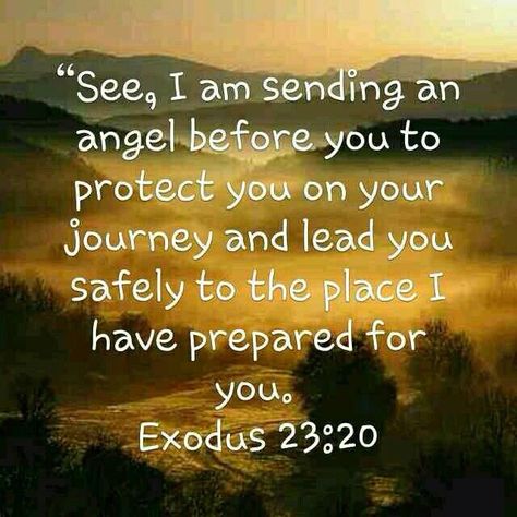 "See, I am sending an angel before you to protect you on your journey and lead you safely to the place I have prepared for you." Exodus 23:20 Scripture For Safe Travels, Exodus 23:20 Angel, Safe Journey Quotes Travel Prayer, Traveling Mercies Prayer, Angel Scripture, Prayer For Safe Travel, Safe Journey Prayer, Journey Quotes Travel, Safe Journey Quotes