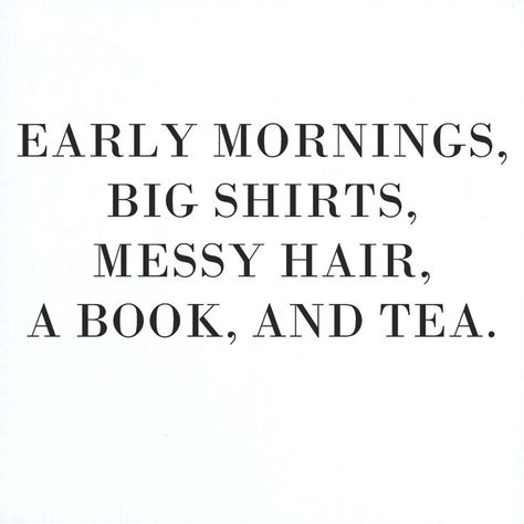 Early mornings, big shirts, messy hair, a book, and tea. Book And Tea, Big Shirts, Early Mornings, Messy Hair, Amazing Quotes, Hair A, Pretty Words, Make Me Happy, The Words