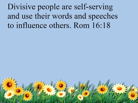 Divisive people   I appeal to you, brothers, to watch out for those who cause divisions and create obstacles contrary to the doctrine that you have been taught; avoid them. For such persons do not serve our Lord Christ, but their own appetites, and by smooth talk and flattery they deceive the hearts of the naive. For your obedience is known to all, so that I rejoice over you, but I want you to be wise as to what is good and innocent as to what is evil. (Romans 16:17-19 ESV) People Who Justify Their Actions, Divisive People Quotes, Division Quotes People, People Who Cause Division Quotes, People Lie Actions Don't, I Believe In Actions Not Words, Friendship Board, Don’t Believe Words Believe Actions, Coram Deo