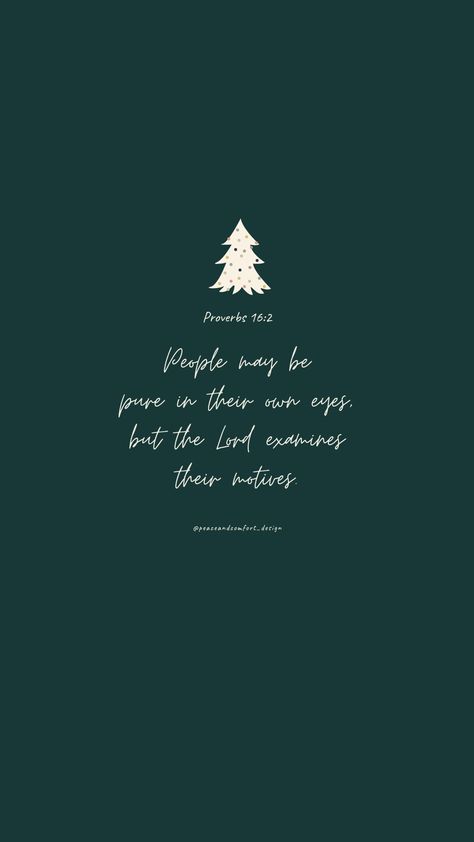 Bible verse: People may be pure in their own eyes, but the Lord examines their motives.

#bibleverses #bibleverse #verseoftheday #peaceandcomfortdesign #biblejournaling #chronicles #godislove  #journaling #smallart #smallartist #wallpaper #cutedesign  #christmas #christmastime #biblequote Christmas Verses Wallpaper, December Bible Verses, Christmas Bible Verse Wallpaper, Crazy Faith, Christmas Bible Verse, Christmas Stationary, Christmas Verses, December Quotes, December Wallpaper