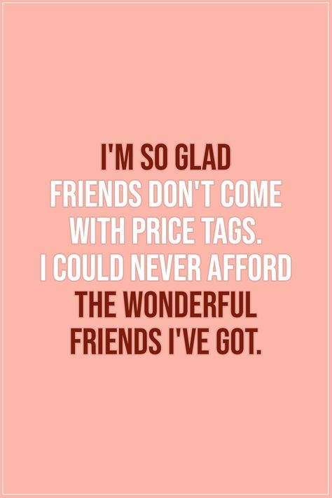 Friendship quotes |  I'm so glad friends don't come with price tags. I could never afford the wonderful friends I've got. - Unknown  | #Friendship #Friends #Friend #FriendshipQuotes Quotes Distance Friendship, Quotes Loyalty, Quotes Distance, True Friendship Quotes, Best Friendship Quotes, Motiverende Quotes, Best Friendship, Bff Quotes, Friend Quotes