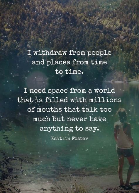 “I withdraw from people and places from time to time. I need space from a world that is filled with millions of mouths that talk to much but never have anything to say.” —Kaitlin Foster Space Quotes, Insightful Quotes, Peace Quotes, Funny True Quotes, Quotes That Describe Me, Life Lesson Quotes, People Quotes, Amazing Quotes, A Quote