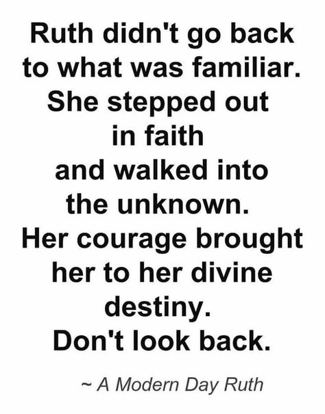 Ruth didn't go back to what was familiar. She stepped out in faith and walked into the unknown. Her courage brought her to her divine destiny. Don't look back. <3 Book Of Ruth Quotes, Divine Destiny, Vertrouw Op God, Book Of Ruth, The Unknown, Spiritual Inspiration, Verse Quotes, Trust God, Faith Quotes