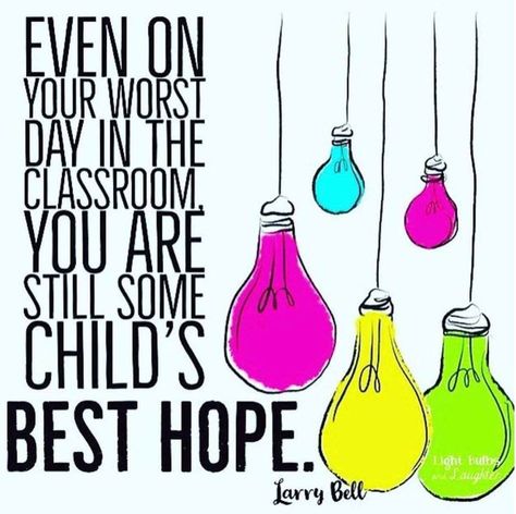 "Even on your worst day in the classroom, you are still some child's best hope." - Larry Bell Larry Bell, Teacher Motivation, Teacher Quotes Inspirational, Teachers Lounge, Teaching Quotes, Teacher Memes, Teaching Inspiration, Teacher Inspiration, Meet The Teacher