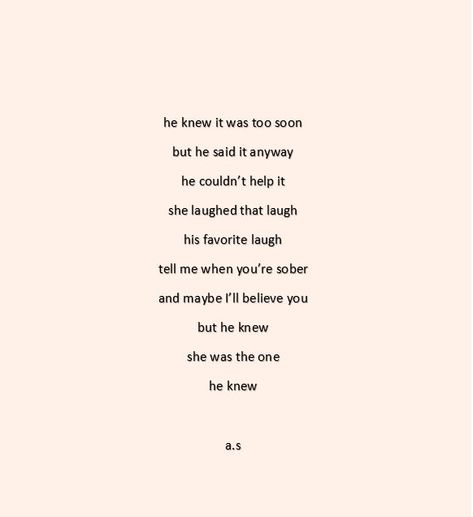 he knew it was too soon  but he said it anyway he couldn't help it she laughed that laugh his favorite laugh tell me when you're sober and maybe I'll believe you  but he knew  she was the one  he knew The One Quotes, You Left Me, Trust Issues, Too Soon, I Am The One, Linnet, Question Mark, He Wants, Me When