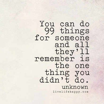 "You can do 99 things for someone and all they'll remember is the one thing you didn't do." -Unk, livelifehappy.com Live Life Happy, Healthy Liver, Lessons Learned, True Words, Great Quotes, Wisdom Quotes, True Quotes, Live Life, Wise Words