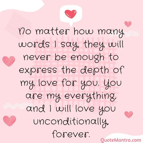 No matter how many words I say, they will never be enough to express the depth of my love for you. You are my everything, and I will love you unconditionally, forever. I Love You With All My Heart Quotes, You Are The Love Of My Life Quotes, My Love For You Quotes For Her, Love You Always, You Are My Everything Quotes, Boyfriend Poems, Love Notes For Boyfriend, My Everything Quotes, Morning Message For Her