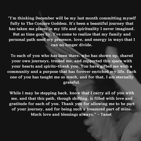 “Goodbye for now, beautiful souls. As I take a step back to recharge and refocus, know that each of you holds a special place in my heart. This isn’t a farewell but a ‘see you soon’ as I realign and prepare to bring you even more magic and light. Thank you for your endless support and love. Until next time, stay grounded, stay magical, and remember you are never alone. 🌙💫✨” - All existing orders will ship by the end of November. This is the last month to purchase any Conjure Goddess items, ... Goodbye For Now, End Of November, Until Next Time, Special Place In My Heart, Stay Grounded, Never Alone, Take A Step Back, See You Soon, Beautiful Soul