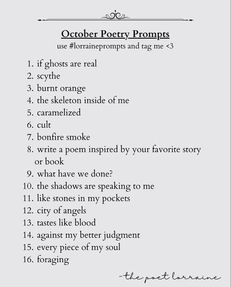 october poetry prompts by Lorraine Fae @thepoetlorraine • check me out on instagram!! #poetry #poetryprompts #writingprompt #thepoetlorraine #lorrainefae #poetrycommunity Prose Writing Prompts, Poetry Prompts 2024, October Poetry Prompts, Love Poetry Prompts, Fae Writing Prompts, Poetry Prompts Deep, Poem Prompts Ideas, Poetry Ideas Prompts, Poem Ideas Prompts