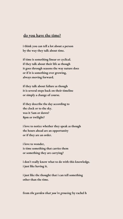 poem about time    'do you have the time?' poem from the book 'the garden that you're growing' by rachel h    for those wanting to read poetry about people, poetry about life, poetry about passing time, deep poems Poems About Time Passing, Poetry About People, Poems About Time, Poem About Time, Unique Poems, Poem About Life, Poems On Life, Time Poem, Old Poetry