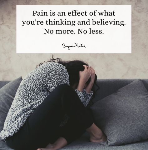 Pain is an effect of what you're thinking and believing. No more. No less. Byron Katie Byron Katie, Emotional Health, No More, Quotes