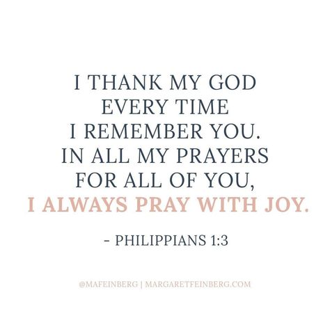 I thank my God every time I remember you. In all my prayers for all of you, I always pray with joy! I Thank My God Every Time I Remember You, Bible Verses About Missing Someone, Prayers For All, Bible Verses About Prayer, Always Pray, I Miss My Family, Career Vision Board, Missing Someone, Always Remember You