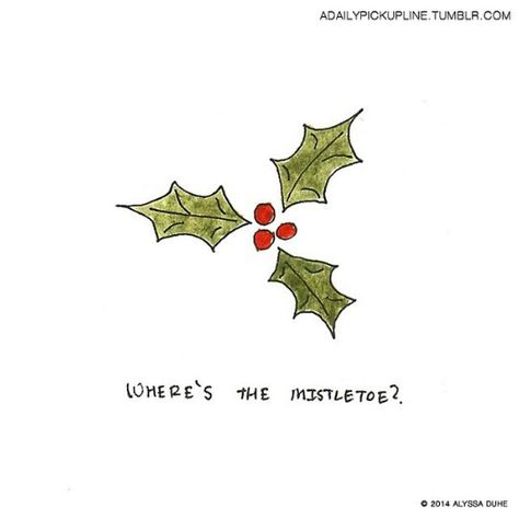 Where's the mistletoe? Misotoes Christmas Drawing, Misotoes Christmas, Swaggy Drawings, Mistletoe Tattoo, Winter Bedroom Ideas, Walk Ins Welcome, Mistle Toe, Cheesy Pick Up Lines, Widget Pictures