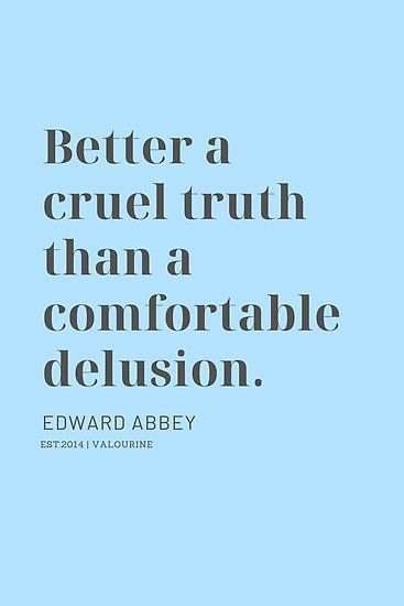 Better a cruel truth than a comfortable delusion. Edward Abbey / #philosphy #mindset #motivational #success #inspiring #inspirational #motivation #motivating #lifequote #successquote / |inspirational spiritual quotes / |what a life quotes / |best quotes about life / |be the change quote / |quotes about change in life / |change is good quote / |life change quotes / |wisdomquotes.com / |Motivational Quote Poster / |motivational quotes about life / |inspiring short quotes / |inspirational quotes Deception Quotes, Quotes About Life Short, Change Is Good Quotes, Edward Abbey, Funny Relationship Quotes, Motivational Quote Posters, Super Funny Quotes, Funny Girl Quotes, Funny Mom Quotes