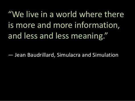 “We live in a world where there is more and more information, and less and less meaning.” ― Jean Baudrillard, Simulacra an... Jean Baudrillard Quotes, Simulacra And Simulation, Mean Jean, Jean Baudrillard, Basic Quotes, Culture Jamming, Stylish Quote, Jean Dubuffet, Literary Theory