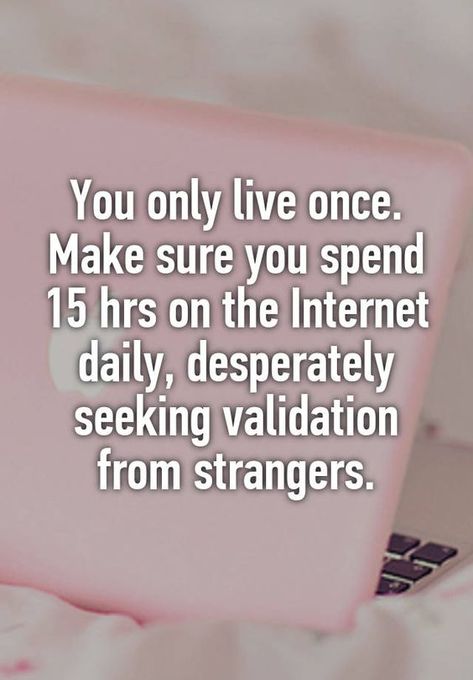 We spend too much time on the internet Bragging Quotes, Validation Quotes, Seeking Validation, Diving Quotes, Social Media Humor, Only Live Once, It's Funny, It Goes On, Sarcastic Quotes