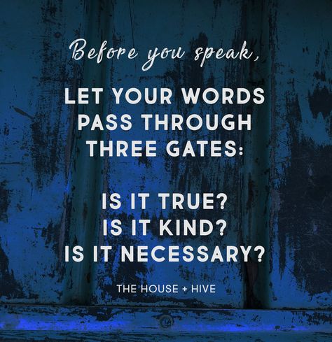 Before you speak,  let your words pass through three gates:  Is it true? Is it kind? Is it necessary?   #bekindquotes #goodpersonquotes #backstabbing #gossip #quotes #bekind #thinkbeforeyouspeak #speaktruth #behonest #benice #dontbeunkind #hurtful Good Person Quotes, Gossip Quotes, Workplace Quotes, Character Quotes, Different Quotes, Kindness Quotes, People Quotes, Why People, Great Quotes