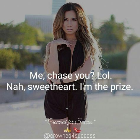 Me, chase you?  Lol. Nah, sweetheart.  I'm the prize. Im The Prize, Prize Quotes, Boss Babe Quotes, Babe Quotes, Boss Quotes, Sassy Quotes, Badass Quotes, Queen Quotes, Strong Woman