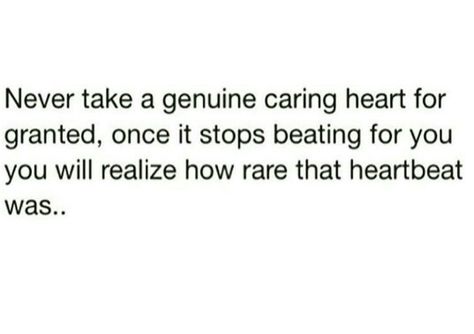 Never take a genuine heart for granted #Quotes Taking Life For Granted Quotes, Kindness Taken For Granted, Genuine Heart Quotes, Granted Quotes, Taking Lives, Taken For Granted, Men Quotes, Heart Quotes, Deep Love