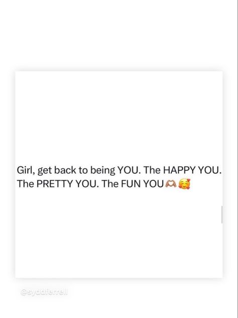 Girl, get back to being YOU. The HAPPY YOU. The PRETTY YOU. The FUN YOU Getting Back To Myself Quotes, Be Happy Quotes Positivity Good Vibes, Proverbs Woman, Relationship Quotes For Him, Being Yourself, Life Changing Quotes, Focus On Me, New Energy, Positive Life