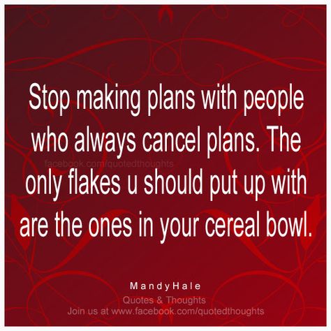 Stop making plans with people who always cancel plans. The only flakes you should put up with are the ones in your cereal bowl. ~ Mandy Hale ~ People Who Cancel Plans Quotes, Friends Who Always Cancel Plans, Cancel Plans Quotes, Cancelled Plans Quotes, Mandy Hale, Subliminal Messages, Planning Quotes, Canceled Plans, Character Quotes