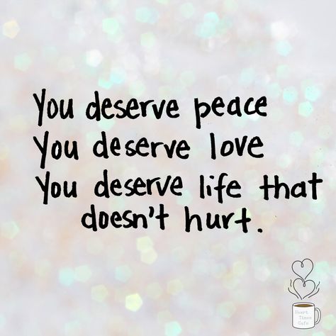 You Deserve Peace Quotes, You Deserve To Feel Loved, You Deserve Love And Happiness, I Deserve Peace Quotes, You Deserve Peace, I Deserve Peace, You Deserve Happiness, You Deserve Good Things, You Deserve Love