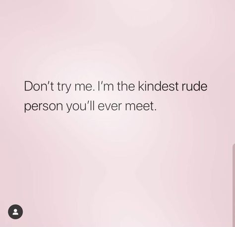 Dont try me.  I'm the kindest rude person Kindest Person Quotes, Rude Girl Quotes, Egoistic Quotes, Dont Try Me, Rude Meme, Rude Memes, Ems Quotes, Self Understanding, Quotes About People