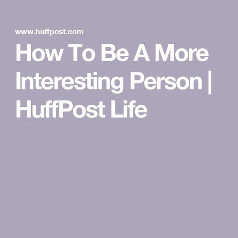 How To Be A More Interesting Person | HuffPost Life How To Be Less Weird, How To Be Different, How To Be Curious, How To Be Cultured, How To Become More Interesting, How To Be Interesting, Small Habits, More Fun, How To Become