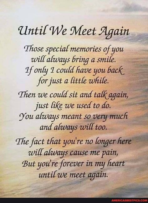 Until We Meet Again Those special memories of you will always bring a smile. only could have you back for just a little while. Then we could sit and talk again, just like we used to do. You always meant so very much and always will too. The fact that youre no longer her will, cause me pain, But you're forever in my heart until we meet again. - America’s best pics and videos Losing A Loved One Quotes, Miss You Mom Quotes, Sympathy Poems, In Loving Memory Quotes, Sister Poems, Easy Wall Hanging, Sympathy Quotes, Heaven Quotes, Scotch Tape