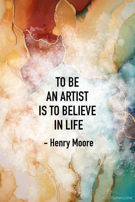 Quotes on Art and Life - "To be an artist is to believe in life." – Henry Moore | LuminoOneArt Quotes About Creating Art, Embroidery Phrases, Inspirational Artist Quotes, Quotes On Artists Passion, Famous Artist Quotes, Quotes About Art, Art Quotes Artists, Life Of An Artist, Pablo Picasso Quotes