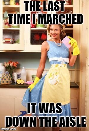 The last time I marched it was down the aisle ~ #Happy #Housewife #memes #women #marriage #funny #jokes #feminism #antifeminism #writing #alternative #homemaker Clean House Motivation, Clean Funny Memes, Funny Clean, Funny House, Happy Housewife, Vintage Housewife, House Funny, Happy Birthday Quotes Funny, Funny Jokes To Tell