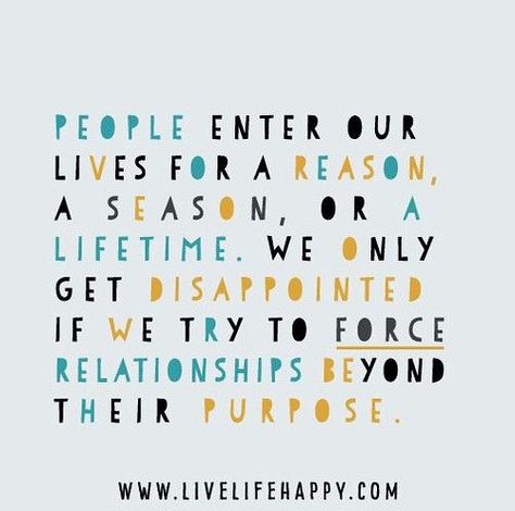 People enter our lives for a reason, a season, or a lifetime. We only get disappointed if we try to force relationships beyond their purpose. #teacherinspiration #inspiration4teachers#bethechange #quotesforteachers #teacherscan #inspirationalquotes #motivationalquotes #quotes #teacheraffirmations #affirmations Season Quotes, Live Life Happy, Love Me Quotes, Trendy Quotes, Quotes Love, For A Reason, New Quotes, Quotable Quotes, Friendship Quotes