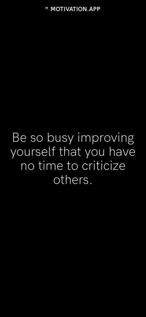 Be so busy improving yourself that you have no time to criticize others. From the Motivation app: https://motivation.app Be So Busy That You Have No Time, Be So Busy Improving Yourself, Improving Yourself, Assertive Communication, Improvement Quotes, Big Rangoli, Motivation App, Motivational Quote Posters, Mind Over Matter