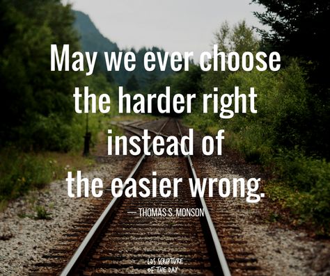 May we ever choose the harder right instead of the easier wrong.— Thomas S. Monson #latterdaysaints #generalconference Sabbath Activities, Monson Quotes, Lds Memes, Thomas S Monson, Mormon Quotes, Lds Scriptures, Scripture Of The Day, Church Quotes, Notable Quotes