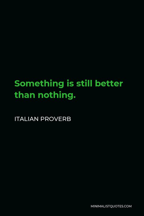 Italian Proverb - Something is still better than nothing.| Minimalist Quotes Something Is Better Than Nothing, Italian Proverbs, Great Thinkers, Minimalist Quotes, Love Conquers All, Better Alone, Good Wife, Speak The Truth, Best Husband