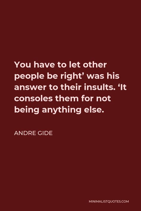 Andre Gide Quote: You have to let other people be right' was his answer to their insults. 'It consoles them for not being anything else. Agree To Disagree Quotes Perspective, Andre De Shields Quotes, Andre Leon Talley Quotes, Don't Insult My Intelligence Quotes, Aaron Judge Quotes, Consoling Quotes, Instagram Frame Template, Book Wallpaper, Instagram Frame