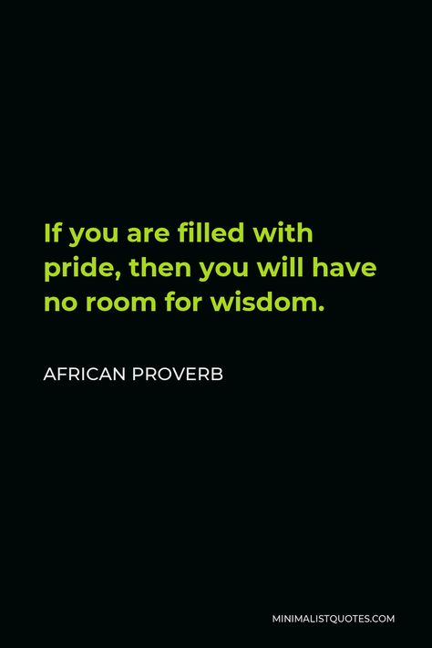 African Proverb - If you are filled with pride, then you will have no room for wisdom.| Minimalist Quotes Pride Quotes Ego Wisdom, Proverb Quotes Wise Words, African Proverbs Quotes, African Quotes Proverbs Wisdom, Pride Quotes Ego, African Quotes Proverbs, African Proverbs Wisdom, African Proverbs Wisdom Sayings, Maya Angelou Inspirational Quotes