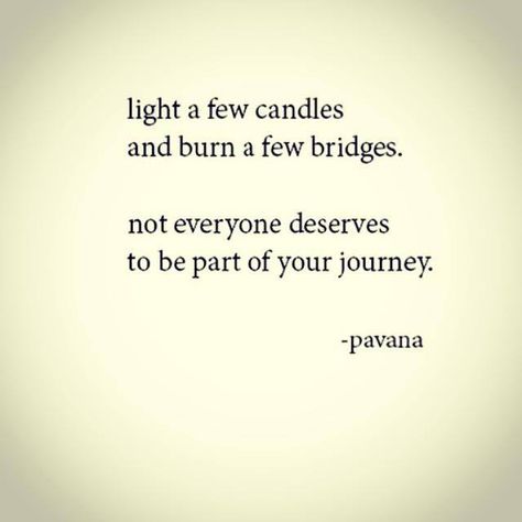 light a few candles ... and burn a few bridges .... not everyone deserves to be a part of your journey.      (not sure that I agree with the wording DESERVE ...but overall the basic sentiment is sound -  I would change deserve to NEED) Burning Bridges Quotes, Bridge Quotes, Burned Quotes, No Judgement, Burning Bridges, I Like That, Alpha Female, Fake Friends, Day By Day