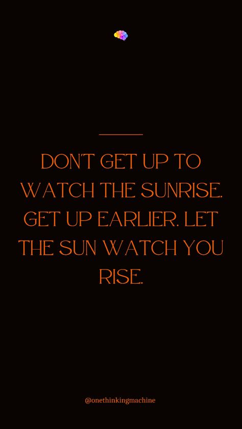 Don't get up to watch the sunrise. Get up earlier. Let the sun watch you rise. #carpediem#motivationalquotes#motivation#inspirationalquotes#inspiration#quotes#quotestoliveby#quotesaboutlife#thinkpositive#onethinkingmachine#oneday Sun Motivation Quotes, Sun Rise Quotes, Quotes About Sunrise, Rise Up Quotes, Routine Quotes, Sunrise Quotes, Rise Quotes, Watch The Sunrise, Top Quotes