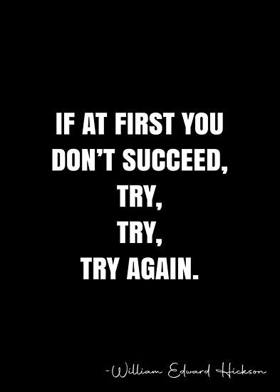 If at first you don’t succeed, try, try, try again. – William Edward Hickson Quote QWOB Collection. Search for QWOB with the quote or author to find more quotes in my style… • Millions of unique designs by independent artists. Find your thing. Watch Me Succeed Quotes, When You Try Your Best But Dont Succeed Quote, Try Again Quotes, History Will Repeat Itself Quotes, Those Who Forget History Are Doomed To Repeat It, If At First You Don’t Succeed, Black Background Quotes, Quote Backgrounds, Try Again