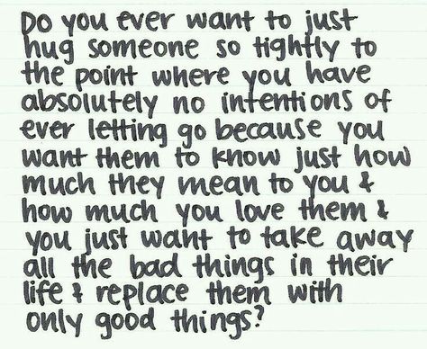 Do you ever want to just hug someone so tightly to the point where you have absolutely no intentions of ever letting go because you want them to know just how much they mean to you & how much you love them & you just want to take away all the bad things in their life & replace them with only good things? Yes. Me, too. <3 Thoughtful Quotes, All I Ever Wanted, Words Worth, Writing Ideas, Hug You, Amazing Quotes, Look At You, Pretty Words, Great Quotes