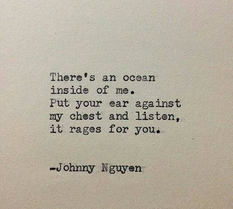 There;s an ocean inside of me. Put your ear against my chest and listen, it rages for you. Ocean Quotes, Poem Quotes, About Love, Romantic Quotes, Poetry Quotes, Typewriter, Pretty Words, Beautiful Quotes, Beautiful Words